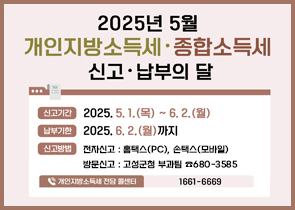 2025년 5월 개인지방소득세 종합소득세 신고 납부의 달
신고기간 2025. 5.1(목) ~6.2.(월)
납부기한 2025.6.2(월)까지
신고방법 전자신고 홈텍스(pc) 손택스(모바일) 방문신고 : 고성군청 부과팀 680-3585